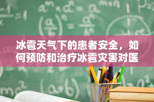冰雹天气下的患者安全，如何预防和治疗冰雹灾害对医院的影响？