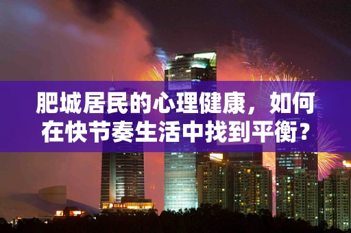 肥城居民的心理健康，如何在快节奏生活中找到平衡？