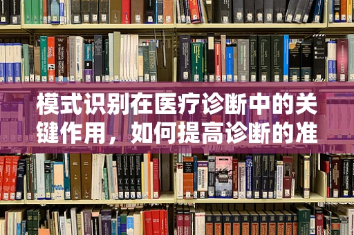 模式识别在医疗诊断中的关键作用，如何提高诊断的准确性和效率？