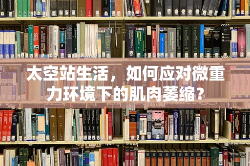太空站生活，如何应对微重力环境下的肌肉萎缩？