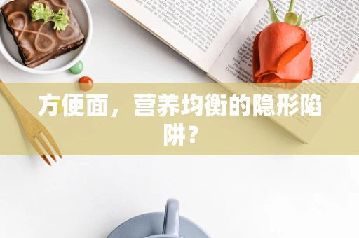 方便面，营养均衡的隐形陷阱？