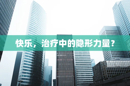 快乐，治疗中的隐形力量？