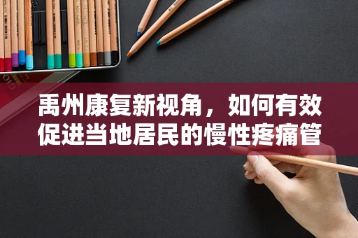 禹州康复新视角，如何有效促进当地居民的慢性疼痛管理？