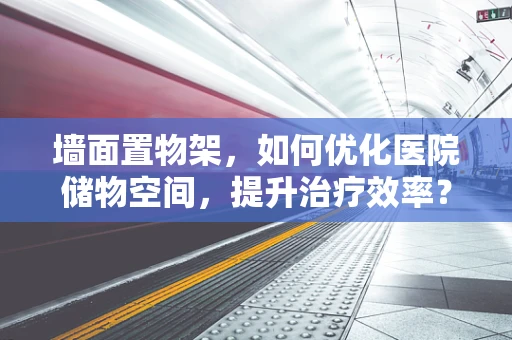 墙面置物架，如何优化医院储物空间，提升治疗效率？