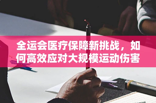 全运会医疗保障新挑战，如何高效应对大规模运动伤害的全科医生视角？