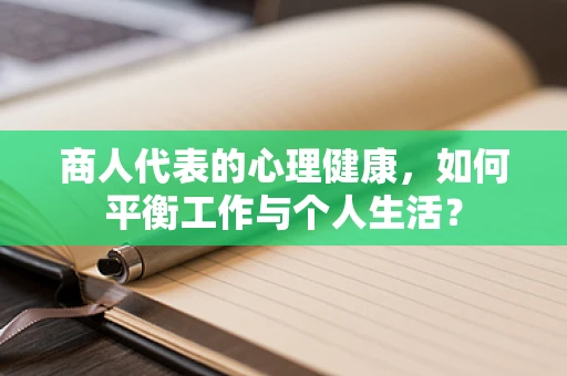 商人代表的心理健康，如何平衡工作与个人生活？