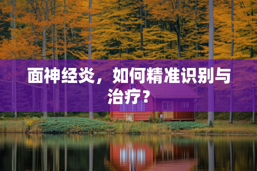 面神经炎，如何精准识别与治疗？