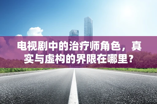 电视剧中的治疗师角色，真实与虚构的界限在哪里？