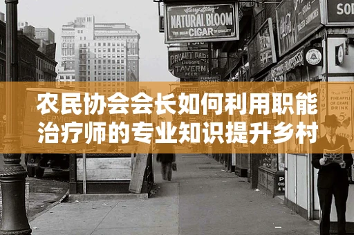 农民协会会长如何利用职能治疗师的专业知识提升乡村健康水平？