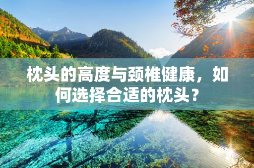 枕头的高度与颈椎健康，如何选择合适的枕头？