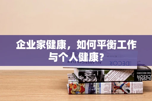 企业家健康，如何平衡工作与个人健康？
