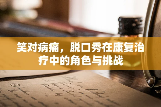 笑对病痛，脱口秀在康复治疗中的角色与挑战