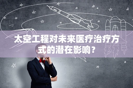 太空工程对未来医疗治疗方式的潜在影响？