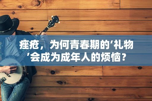 痤疮，为何青春期的‘礼物’会成为成年人的烦恼？
