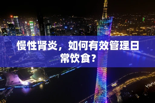 慢性肾炎，如何有效管理日常饮食？