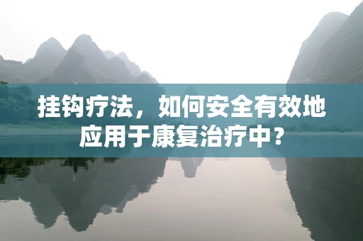 挂钩疗法，如何安全有效地应用于康复治疗中？