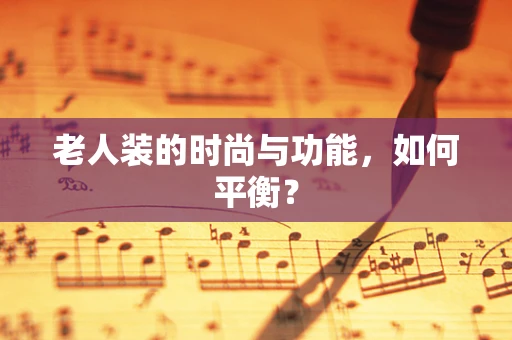 老人装的时尚与功能，如何平衡？