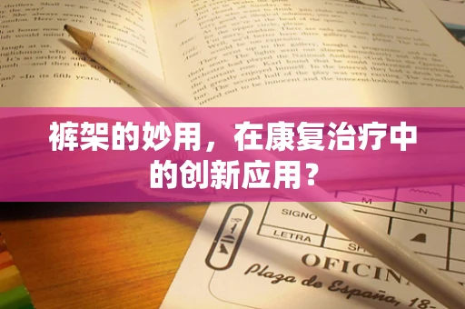 裤架的妙用，在康复治疗中的创新应用？