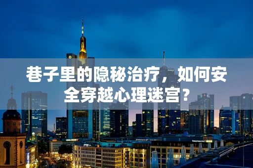 巷子里的隐秘治疗，如何安全穿越心理迷宫？