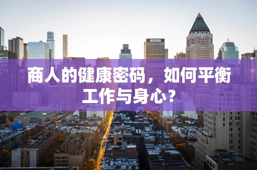 商人的健康密码，如何平衡工作与身心？