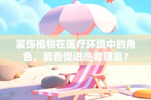 装饰植物在医疗环境中的角色，能否促进患者康复？