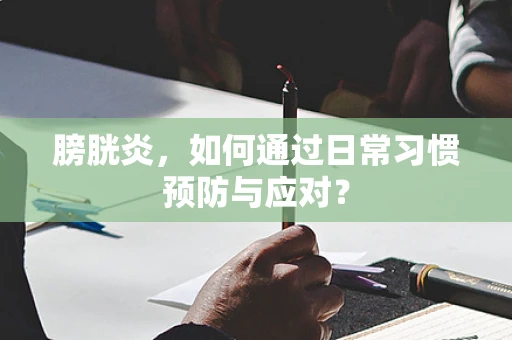 膀胱炎，如何通过日常习惯预防与应对？