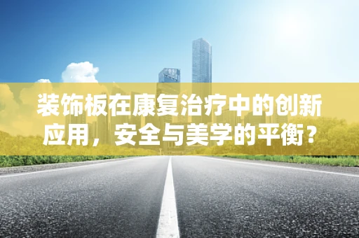 装饰板在康复治疗中的创新应用，安全与美学的平衡？