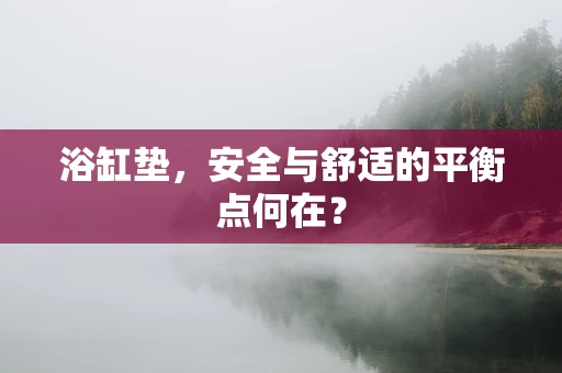 浴缸垫，安全与舒适的平衡点何在？