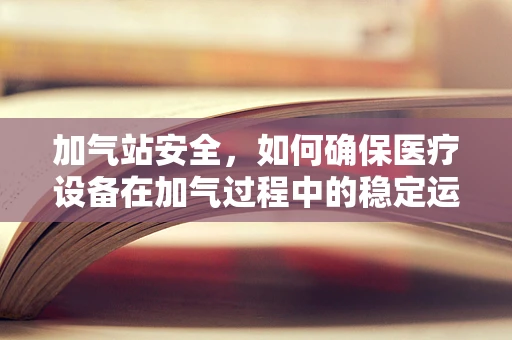 加气站安全，如何确保医疗设备在加气过程中的稳定运行？