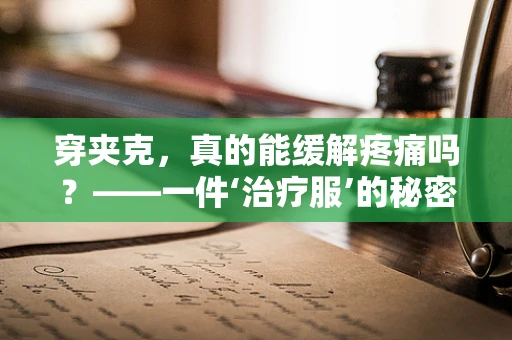穿夹克，真的能缓解疼痛吗？——一件‘治疗服’的秘密
