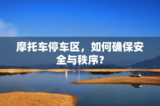 摩托车停车区，如何确保安全与秩序？