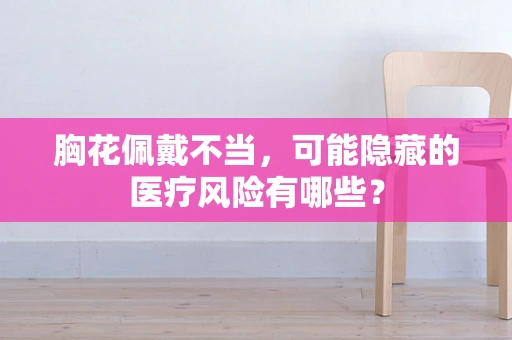 胸花佩戴不当，可能隐藏的医疗风险有哪些？
