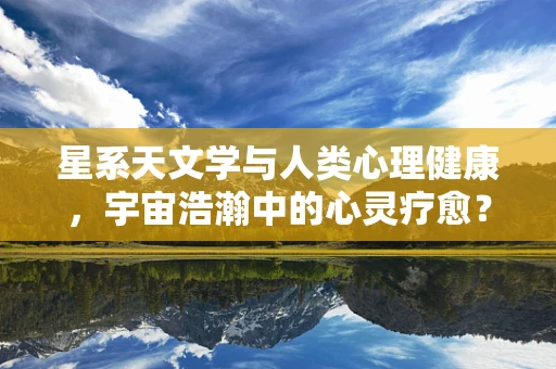 星系天文学与人类心理健康，宇宙浩瀚中的心灵疗愈？