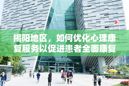 揭阳地区，如何优化心理康复服务以促进患者全面康复？