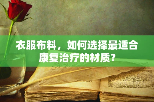 衣服布料，如何选择最适合康复治疗的材质？