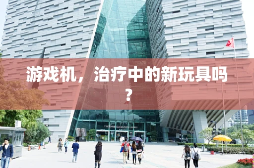 游戏机，治疗中的新玩具吗？