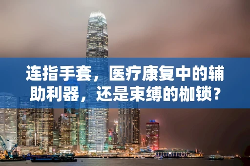 连指手套，医疗康复中的辅助利器，还是束缚的枷锁？