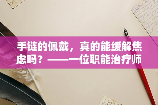 手链的佩戴，真的能缓解焦虑吗？——一位职能治疗师的专业视角