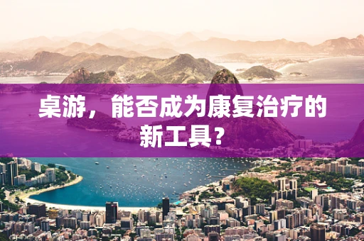 桌游，能否成为康复治疗的新工具？