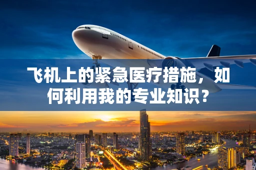 飞机上的紧急医疗措施，如何利用我的专业知识？