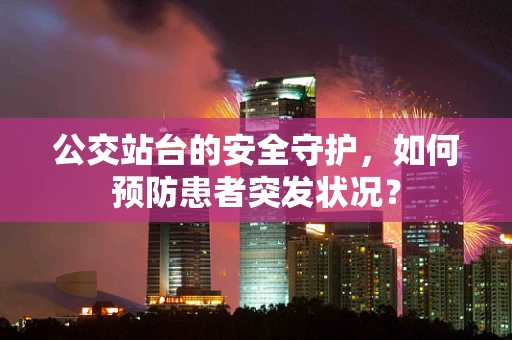 公交站台的安全守护，如何预防患者突发状况？