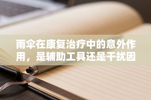 雨伞在康复治疗中的意外作用，是辅助工具还是干扰因素？