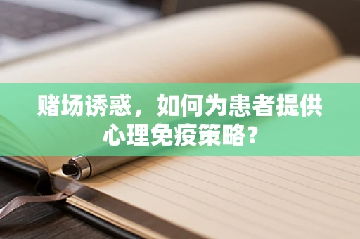 赌场诱惑，如何为患者提供心理免疫策略？