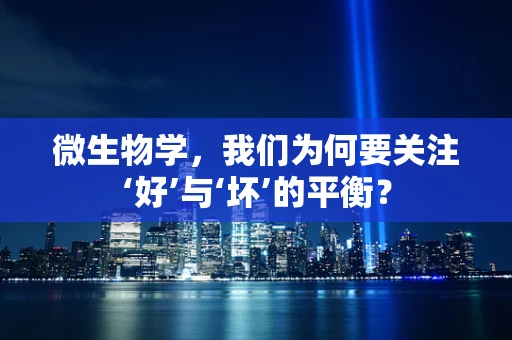 微生物学，我们为何要关注‘好’与‘坏’的平衡？