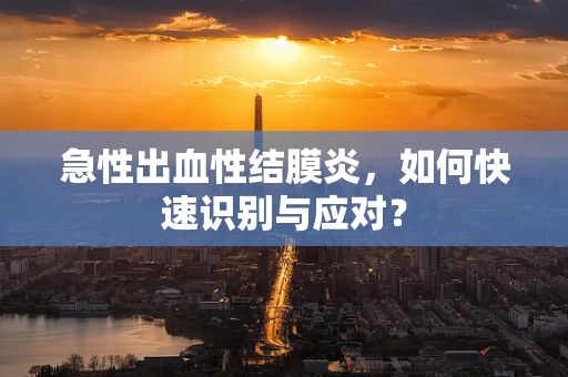 急性出血性结膜炎，如何快速识别与应对？