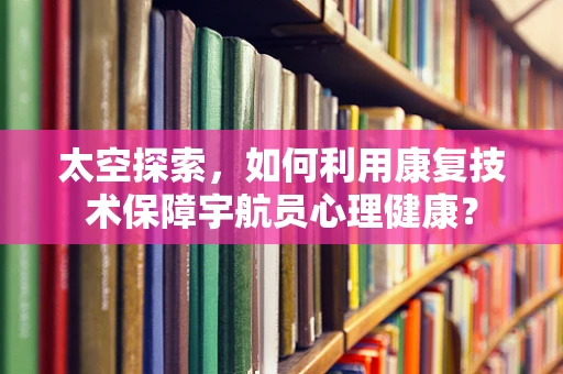 太空探索，如何利用康复技术保障宇航员心理健康？