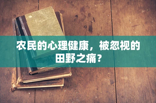 农民的心理健康，被忽视的田野之痛？