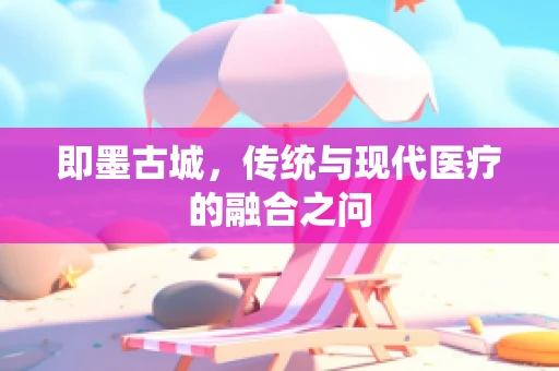 即墨古城，传统与现代医疗的融合之问