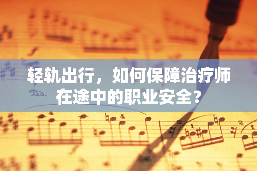 轻轨出行，如何保障治疗师在途中的职业安全？