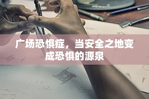 广场恐惧症，当安全之地变成恐惧的源泉